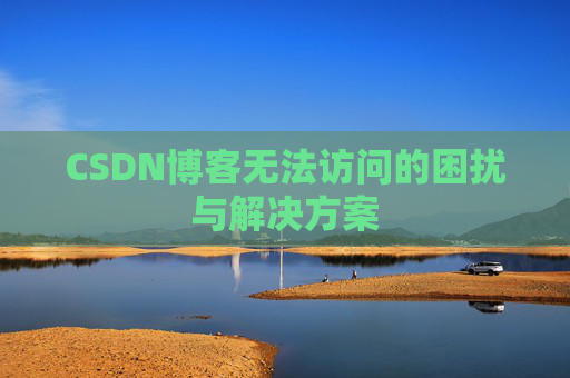 CSDN博客无法访问的困扰与解决方案 CSDN博客无法访问的困扰与解决方案